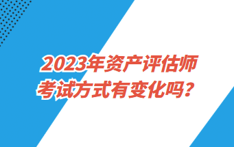 2023年資產評估師考試方式有變化嗎？