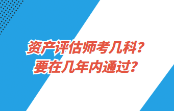 資產評估師考幾科？要在幾年內通過？