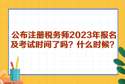 公布注冊稅務(wù)師2023年報名及考試時間了嗎？什么時候呢？
