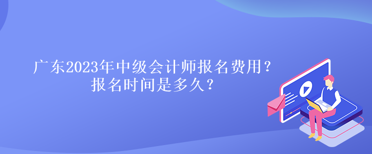 廣東2023年中級會計師報名費用？報名時間是多久？
