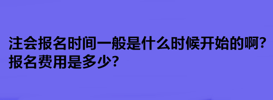注會報名時間一般是什么時候開始的啊？報名費(fèi)用是多少？