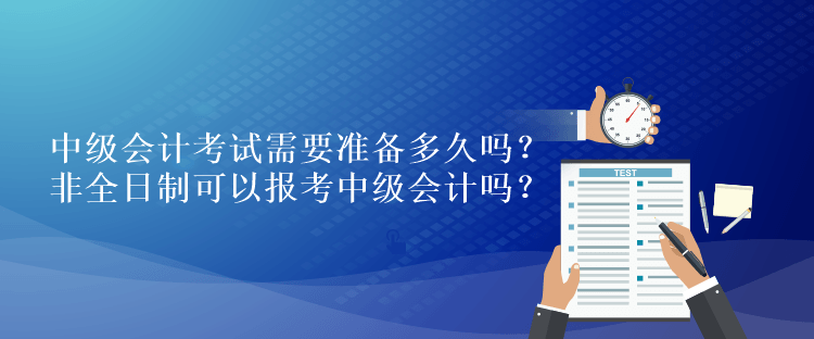 中級會計考試需要準備多久嗎？非全日制可以報考中級會計嗎？