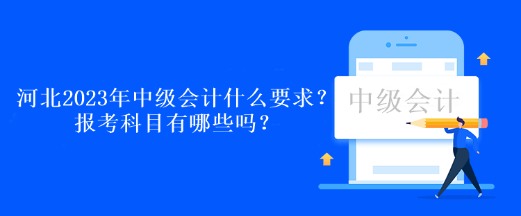 河北2023年中級(jí)會(huì)計(jì)考試什么要求？報(bào)考科目有哪些嗎？