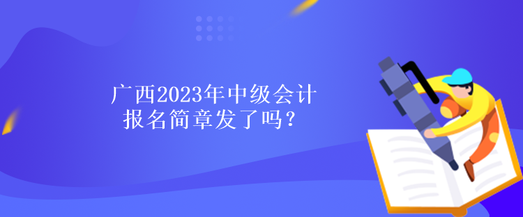 廣西2023年中級會計報名簡章發了嗎？