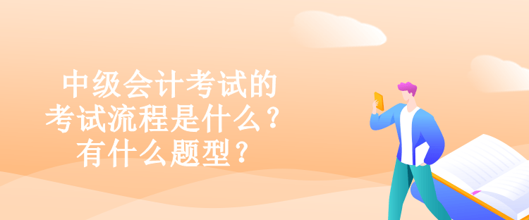 中級會計考試的考試流程是什么？有什么題型？