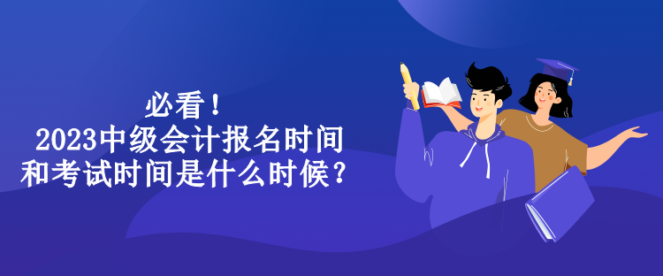 必看！2023中級會計報名時間和考試時間是什么時候？