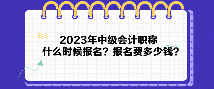 2023年中級會計職稱什么時候報名？報名費多少錢？