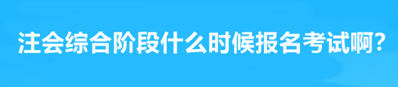 注會綜合階段什么時候報名考試啊？