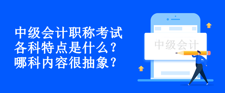 中級會計職稱考試各科特點是什么？哪科內(nèi)容很抽象？
