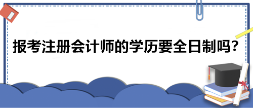 報考注冊會計師的學歷要全日制嗎？