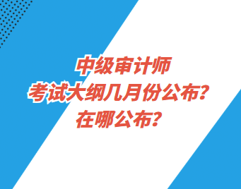 中級審計師考試大綱幾月份公布？在哪公布？