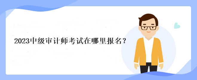 2023中級審計師考試在哪里報名？