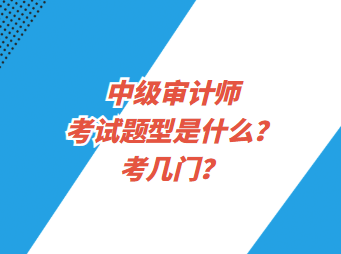中級(jí)審計(jì)師考試題型是什么？考幾門(mén)？