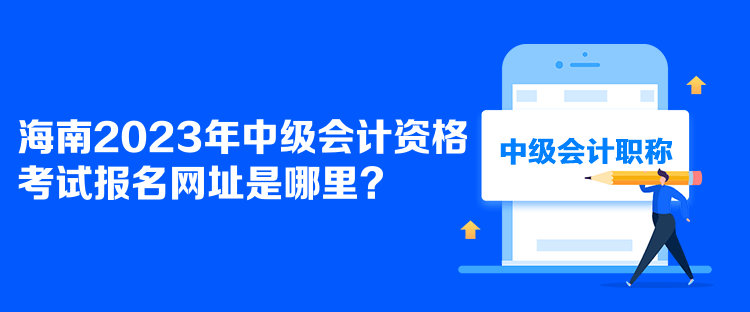 海南2023年中級會計資格考試報名網址是哪里？