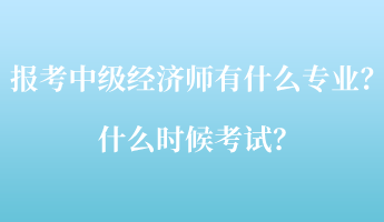 報考中級經濟師考試有什么專業？什么時候考試？