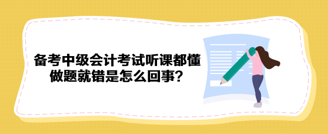 備考2023年中級會計考試聽課都懂 做題就錯是怎么回事？