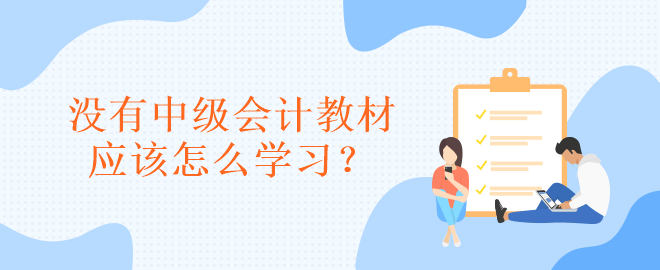 沒有中級會計教材應(yīng)該怎么學(xué)習(xí)？