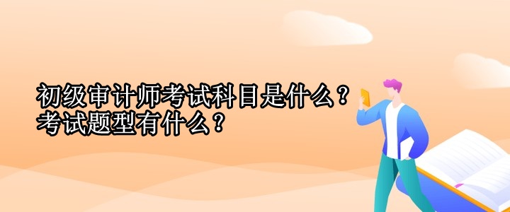 初級(jí)審計(jì)師考試科目是什么？考試題型有什么？