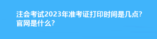 注會考試2023年準考證打印時間是幾點？官網(wǎng)是什么？