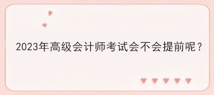 2023年高級會計師考試會不會提前呢？