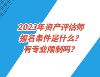 2023年資產(chǎn)評(píng)估師報(bào)名條件是什么？有專業(yè)限制嗎？