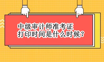 中級審計師準考證打印時間是什么時候？