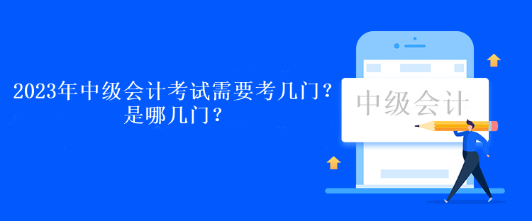 2023年中級會計考試需要考幾門？是哪幾門？