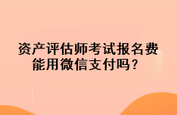 資產評估師考試報名費能用微信支付嗎？