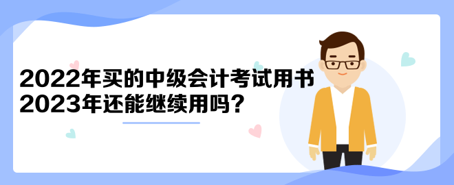 2022年買的中級會計考試用書2023年還能繼續用嗎？