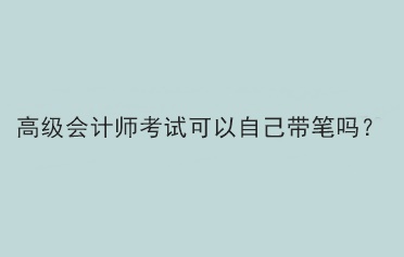 高級會計師考試可以自己帶筆嗎？