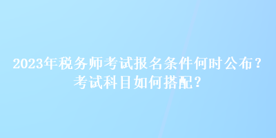 2023年稅務師考試報名條件何時公布？考試科目如何搭配？