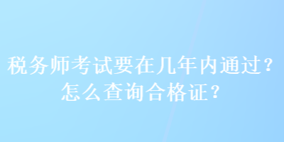 稅務師考試要在幾年內通過？怎么查詢合格證？