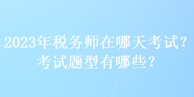 2023年稅務師在哪天考試？考試題型有哪些？