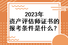 2023年資產評估師證書的報考條件是什么？