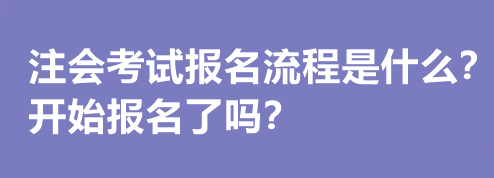 注會考試報名流程是什么？開始報名了嗎？