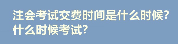 注會考試交費時間是什么時候？什么時候考試？