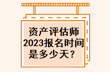 資產評估師2023年報名時間是多少天？