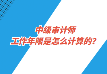 中級審計師工作年限是怎么計算的？