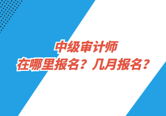 中級審計師在哪里報名？幾月報名？