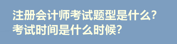 注冊會計師考試題型是什么？考試時間是什么時候？