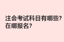 注會考試科目有哪些？在哪報名？