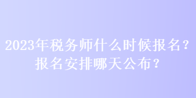 2023年稅務師什么時候報名？報名安排哪天公布？