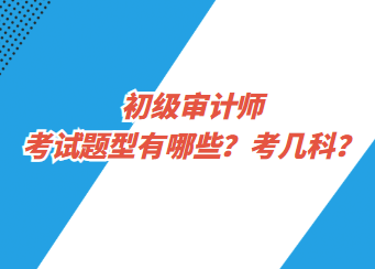 初級(jí)審計(jì)師考試題型有哪些？考幾科？