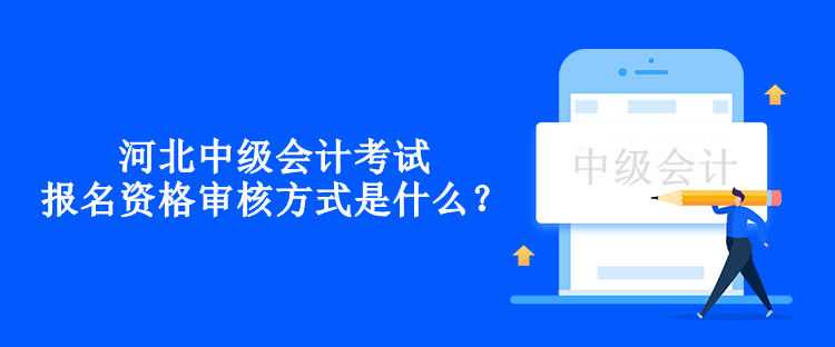 河北中級(jí)會(huì)計(jì)考試報(bào)名資格審核方式是什么？