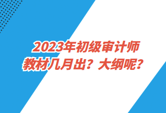 2023年初級審計師教材幾月出？大綱呢？