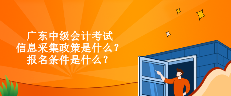廣東中級(jí)會(huì)計(jì)考試信息采集政策是什么？報(bào)名條件是什么？