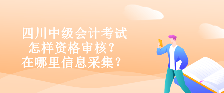 四川中級會計(jì)考試怎樣資格審核？在哪里信息采集？