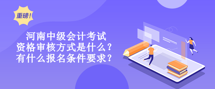 河南中級(jí)會(huì)計(jì)考試資格審核方式是什么？有什么報(bào)名條件要求？
