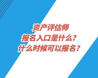 資產(chǎn)評(píng)估師報(bào)名入口是什么？什么時(shí)候可以報(bào)名？