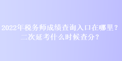 2022年稅務師成績查詢入口在哪里？二次延考什么時候查分？